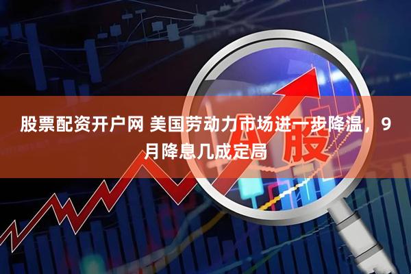 股票配资开户网 美国劳动力市场进一步降温，9月降息几成定局