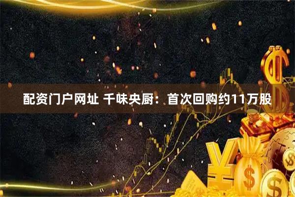配资门户网址 千味央厨：首次回购约11万股
