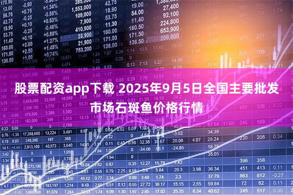 股票配资app下载 2025年9月5日全国主要批发市场石斑鱼价格行情