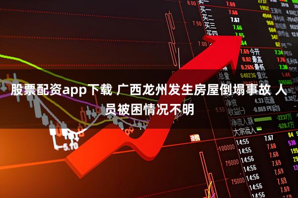 股票配资app下载 广西龙州发生房屋倒塌事故 人员被困情况不明